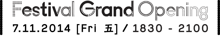“Festival Grand Opening” 7.11.2014 [ Fri 五 ] / 1830 - 2100